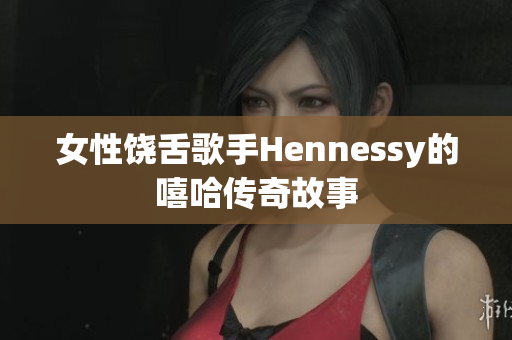 女性饶舌歌手Hennessy的嘻哈传奇故事
