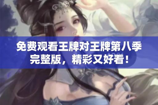 免费观看王牌对王牌第八季完整版，精彩又好看！