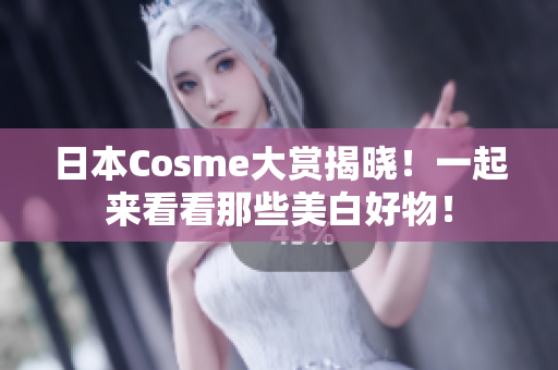 日本Cosme大赏揭晓！一起来看看那些美白好物！