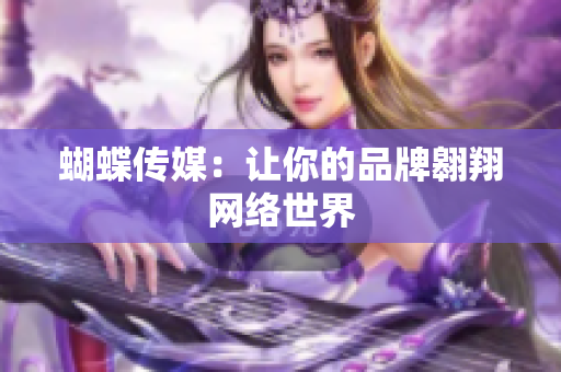 蝴蝶传媒：让你的品牌翱翔网络世界