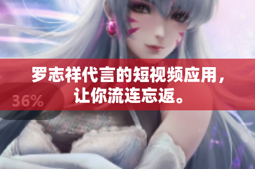 罗志祥代言的短视频应用，让你流连忘返。