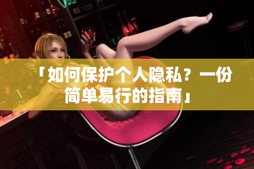 「如何保护个人隐私？一份简单易行的指南」