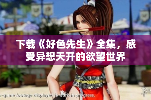 下载《好色先生》全集，感受异想天开的欲望世界