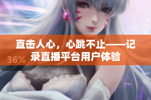 直击人心，心跳不止——记录直播平台用户体验
