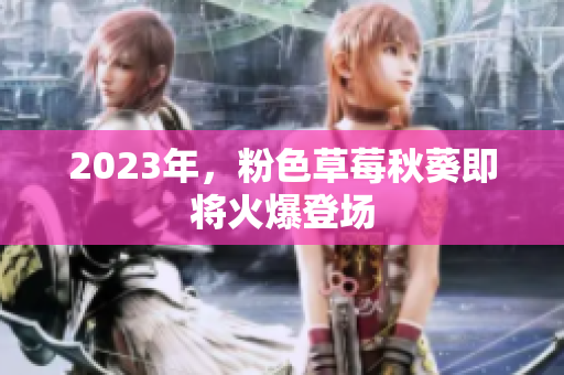2023年，粉色草莓秋葵即将火爆登场