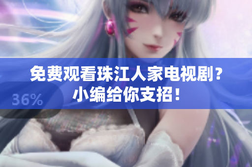 免费观看珠江人家电视剧？小编给你支招！