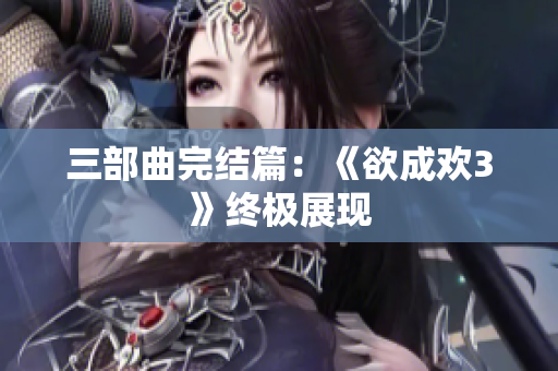 三部曲完结篇：《欲成欢3》终极展现