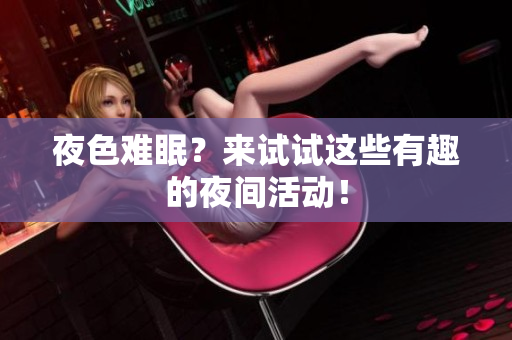 夜色难眠？来试试这些有趣的夜间活动！