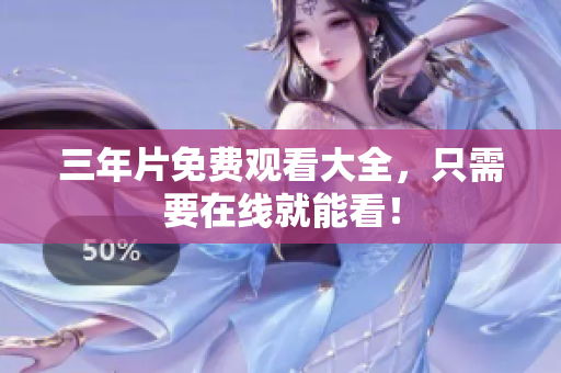 三年片免费观看大全，只需要在线就能看！