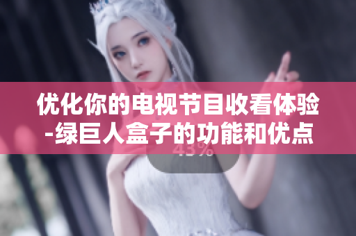 优化你的电视节目收看体验-绿巨人盒子的功能和优点