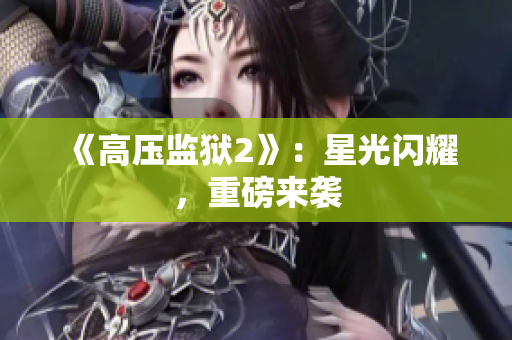 《高压监狱2》：星光闪耀，重磅来袭
