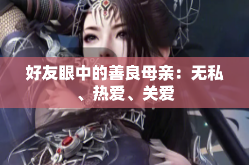 好友眼中的善良母亲：无私、热爱、关爱
