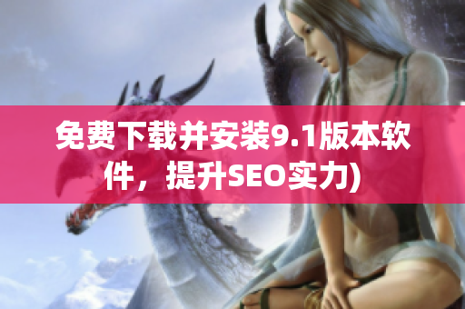 免费下载并安装9.1版本软件，提升SEO实力)