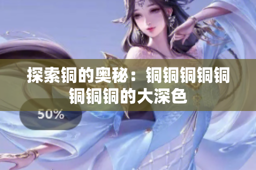 探索铜的奥秘：铜铜铜铜铜铜铜铜的大深色