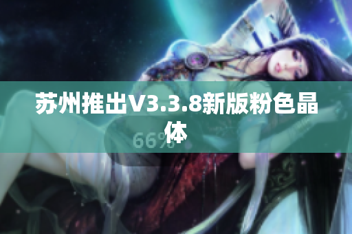 苏州推出V3.3.8新版粉色晶体