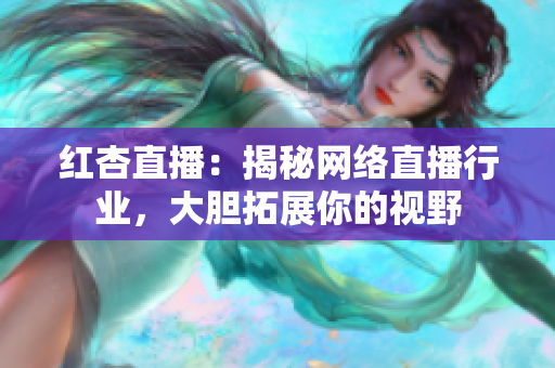 红杏直播：揭秘网络直播行业，大胆拓展你的视野