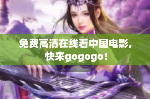 免费高清在线看中国电影, 快来gogogo！