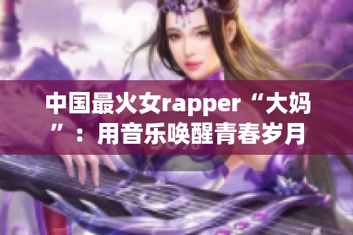 中国最火女rapper“大妈”：用音乐唤醒青春岁月