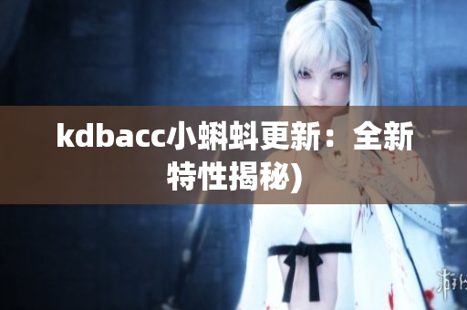 kdbacc小蝌蚪更新：全新特性揭秘)