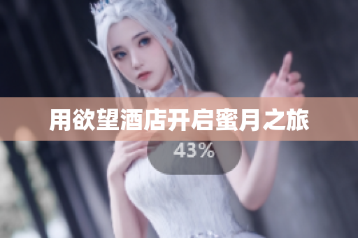用欲望酒店开启蜜月之旅
