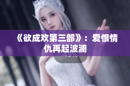 《欲成欢第三部》：爱恨情仇再起波澜