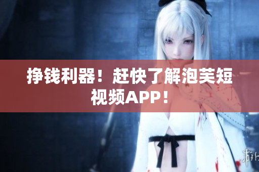 挣钱利器！赶快了解泡芙短视频APP！