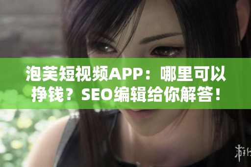泡芙短视频APP：哪里可以挣钱？SEO编辑给你解答！
