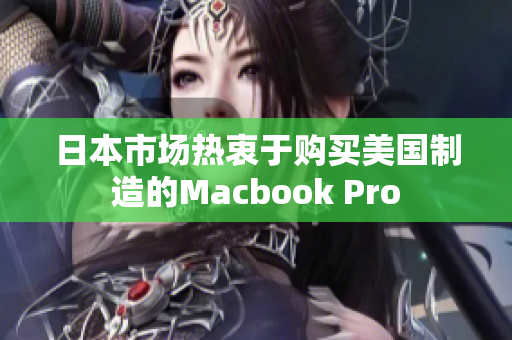日本市场热衷于购买美国制造的Macbook Pro