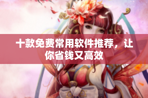 十款免费常用软件推荐，让你省钱又高效