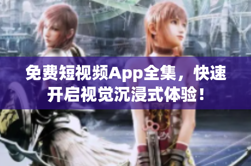 免费短视频App全集，快速开启视觉沉浸式体验！