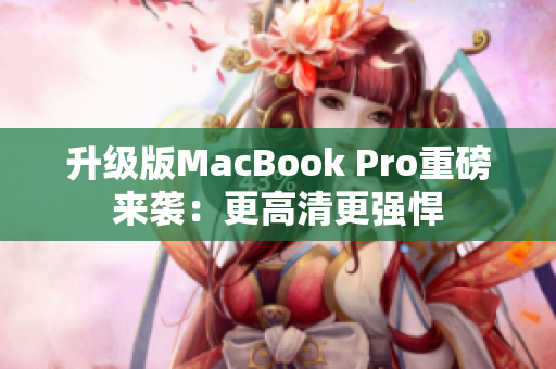 升级版MacBook Pro重磅来袭：更高清更强悍