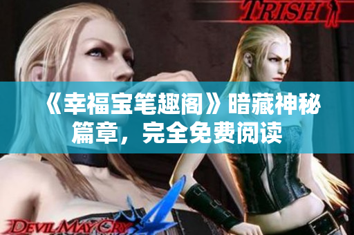 《幸福宝笔趣阁》暗藏神秘篇章，完全免费阅读