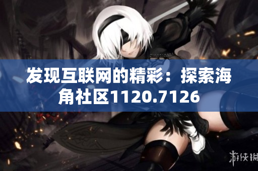 发现互联网的精彩：探索海角社区1120.7126
