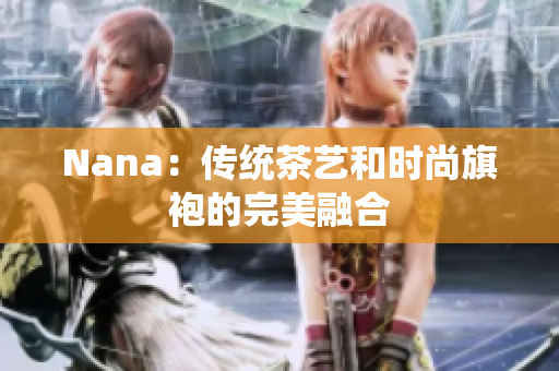 Nana：传统茶艺和时尚旗袍的完美融合