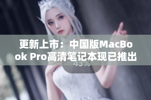 更新上市：中国版MacBook Pro高清笔记本现已推出