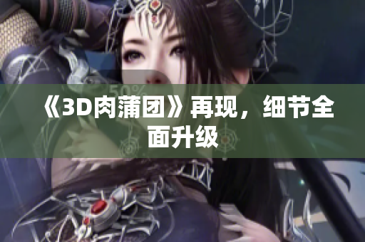 《3D肉蒲团》再现，细节全面升级