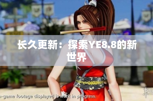 长久更新：探索YE8.8的新世界