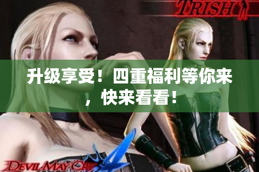 升级享受！四重福利等你来，快来看看！