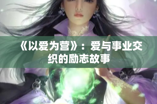 《以爱为营》：爱与事业交织的励志故事