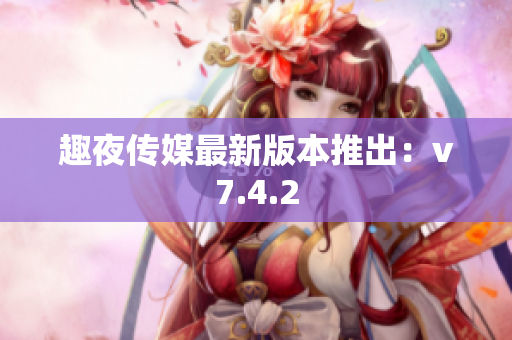 趣夜传媒最新版本推出：v7.4.2