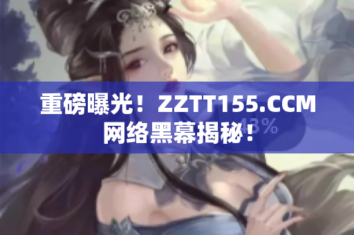 重磅曝光！ZZTT155.CCM网络黑幕揭秘！