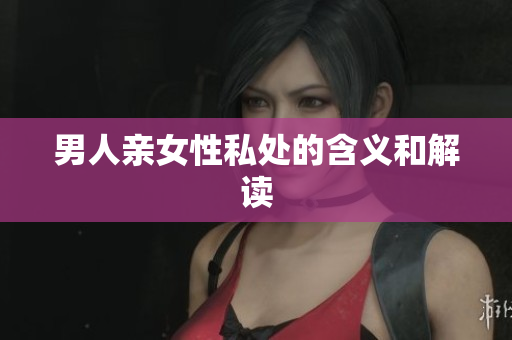 男人亲女性私处的含义和解读