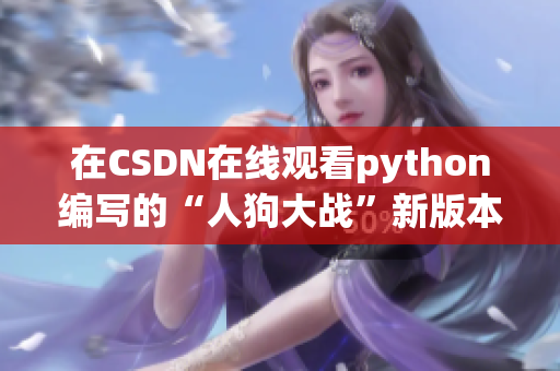 在CSDN在线观看python编写的“人狗大战”新版本
