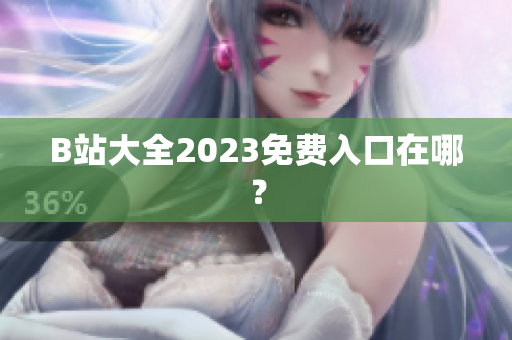 B站大全2023免费入口在哪？
