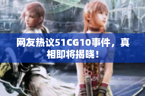 网友热议51CG10事件，真相即将揭晓！