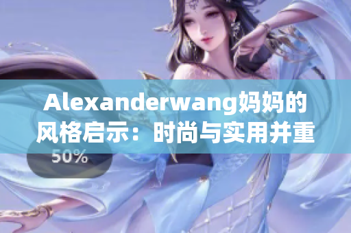 Alexanderwang妈妈的风格启示：时尚与实用并重