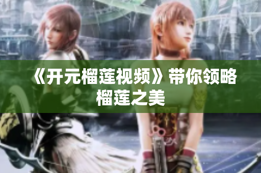 《开元榴莲视频》带你领略榴莲之美