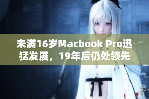 未满16岁Macbook Pro迅猛发展，19年后仍处领先地位