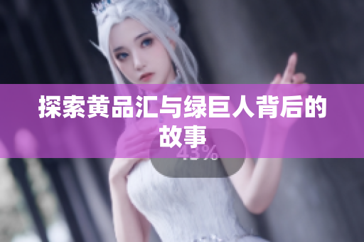 探索黄品汇与绿巨人背后的故事