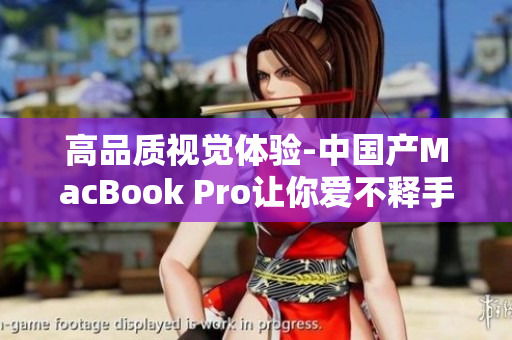 高品质视觉体验-中国产MacBook Pro让你爱不释手